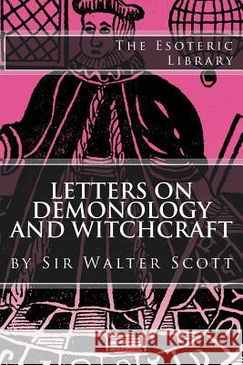 Letters on Demonology and Witchcraft (The Esoteric Library) Scott, Walter 9781518633515