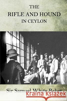 The Rifle and Hound in Ceylon Sir Samuel White Baker 9781518633676