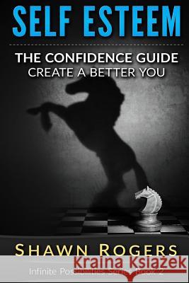 Self Esteem: The Confidence Guide-10 Steps To Improve Your Self Esteem and Gain Confidence Rogers, Shawn 9781518636271