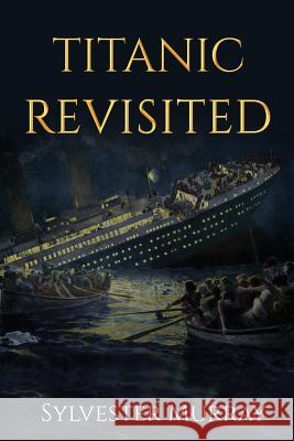 Titanic Revisited Sylvester Murray 9781518636332 Createspace