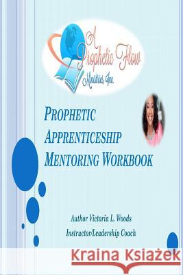 Prophetic Aprenticeship: Mentoring Workbook Victoria L. Woods 9781518638039 Createspace Independent Publishing Platform