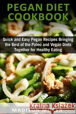 Pegan Diet Cookbook: Quick and Easy Pegan Recipes Bringing the Best of the Paleo and Vegan Diets Together for Healthy Eating Madison Miller 9781518639210 Createspace