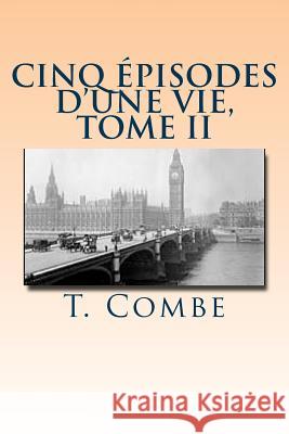 Cinq episodes d'une vie, Tome II T. Combe 9781518640018 Createspace