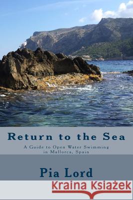Return to the Sea: A Guide to Open Water Swimming in Mallorca, Spain Pia Lord 9781518640247