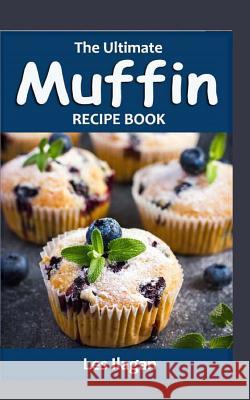 The Ultimate Muffin Recipe Book: Delightful Muffin Recipes for Beginners Les Ilagan 9781518642777 Createspace Independent Publishing Platform