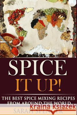 Spice It Up!: The Best Spice Mixing Recipes from Around the World Sarah Spencer 9781518643859 Createspace
