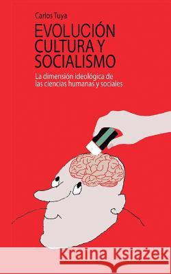 Evolucion, cultura y socialismo: La dimensión ideológica de las ciencias humanas y sociales Tuya, Carlos 9781518644269