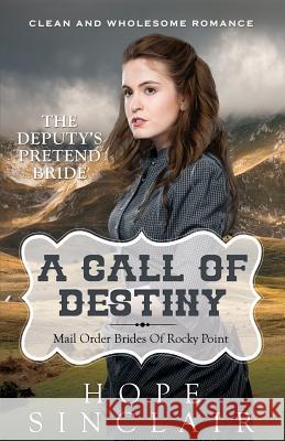 Mail Order Bride: A Call Of Destiny (The Deputy's Pretend Bride) (Clean Western Historical Romance) Sinclair, Hope 9781518646119 Createspace