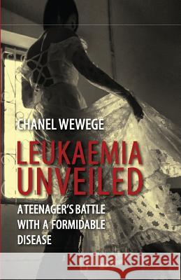 Leukaemia Unveiled: A teenager's battle with a formidable disease Wewege, Chanel 9781518646713