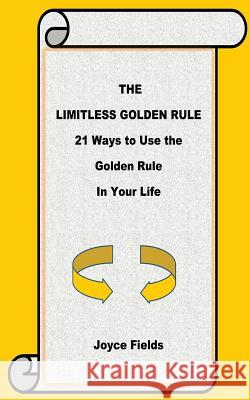 The Limitless Golden Rule: 21 Ways to Use the Golden Rule in Your Life Joyce Fields 9781518647000 Createspace