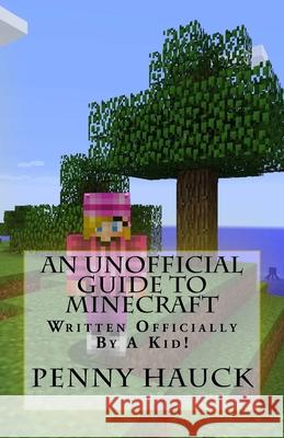 An Unofficial Guide to Minecraft: For Kids by a Kid! Brad Hauck P. Hauck 9781518648625