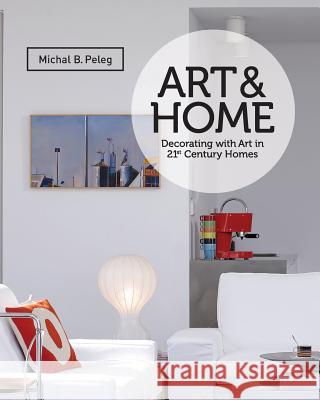 Art&Home: Decorating with Art in 21st Century Homes B. Peleg, Michal 9781518649325 Createspace