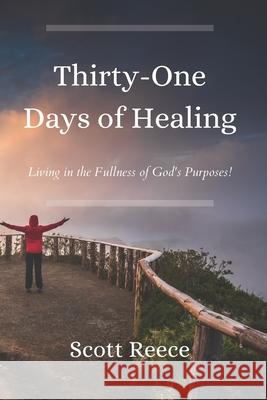 31 Days of Healing: Living in the Fullness of God's Purposes Scott Reece 9781518649486