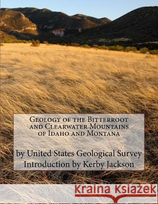 Geology of the Bitterroot and Clearwater Mountains of Idaho and Montana United States Geologica Kerby Jackson 9781518649592 Createspace