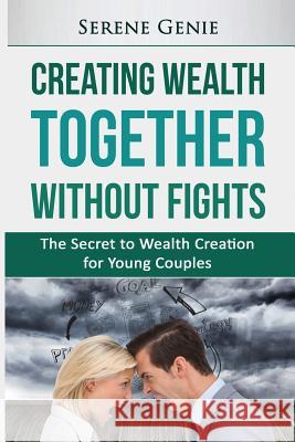 Creating Wealth Together without Fights: The Secret to Wealth Creation for Young Couples Genie, Serene 9781518652028 Createspace