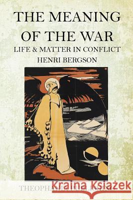 The Meaning of the War: Life & Matter in Conflict Henri Bergson 9781518652325 Createspace