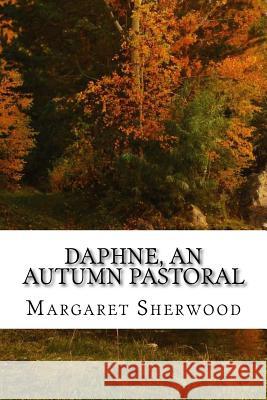 Daphne, An Autumn Pastoral: (Margaret Sherwood Classics Collection) Sherwood, Margaret 9781518652967