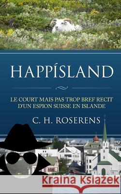 Happísland: Le court mais pas trop bref récit d'un espion suisse en Islande Roserens, Cédric H. 9781518653049