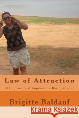 Law of Attraction - A Controversial Approach to Reconciliation Brigitte Baldauf 9781518654732 Createspace