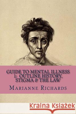 Guide to Mental Illness 1: Outline History, Stigma and The Law Richards, Marianne C. 9781518655197 Createspace