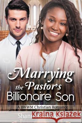 Marrying The Pastor's Billionaire Son: A BWWM Christian Love Story Gardener, Shannon 9781518656064