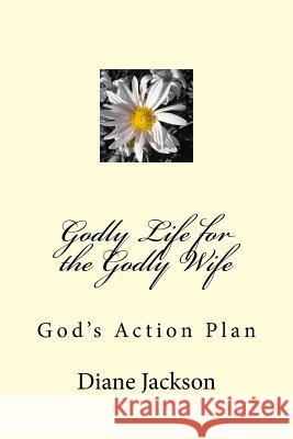 Godly Life for the Godly Wife: God's Action Plan Diane K. Jackson 9781518656293