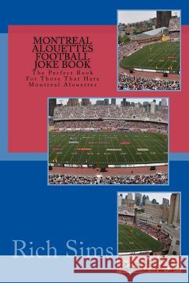 Montreal Alouettes Football Joke Book: The Perfect Book For Those That Hate Montreal Alouettes Sims, Rich 9781518659058 Createspace