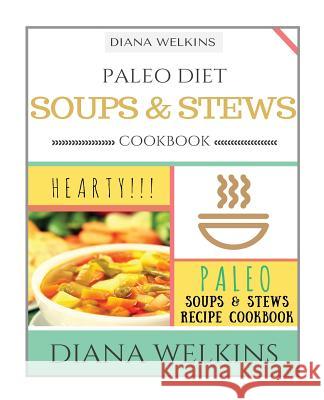 Paleo Diet Soups and Stews Cookbook: Hearty Paleo Soups & Stews Recipe Cookbook Diana Welkins 9781518661570 Createspace