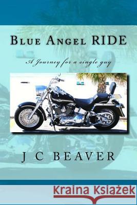 Blue Angel RIDE: Journey of a single guy Beaver, J. C. 9781518661754 Createspace Independent Publishing Platform