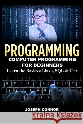 Programming: Computer Programming for Beginners: Learn the Basics of Java, SQL & C++ Joseph Connor 9781518662584 Createspace
