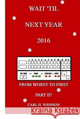 Wait 'Til Next Year, 2016: From Worst To First, Part II Carl H. Johnson 9781518663437