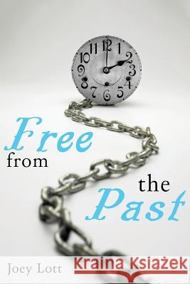 Free From the Past: Liberate Yourself from Guilt, Shame, and Regret, and Discove Lott, Joey 9781518666575