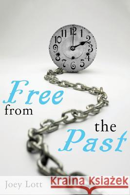 Free From the Past: Liberate Yourself from Guilt, Shame, and Regret, and Discove Lott, Joey 9781518666575 Createspace