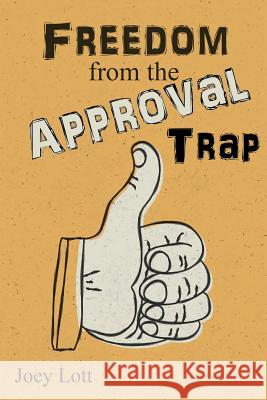 Freedom from the Approval Trap: End the Enslavement to Others' Opinions and Live Joey Lott 9781518666636 Createspace