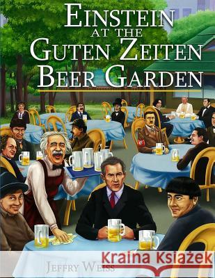 Einstein at the Guten Zeiten Beer Garden MR Jeffry Weiss 9781518667367 Createspace Independent Publishing Platform