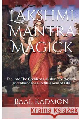 Lakshmi Mantra Magick: Tap Into The Goddess Lakshmi for Wealth and Abundance In Kadmon, Baal 9781518667435 Createspace