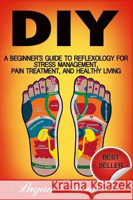 Diy: A Beginner's Guide To Reflexology For Stress Management, Pain Treatment, and Healthy Living Thompson, Bryan 9781518667855 Createspace