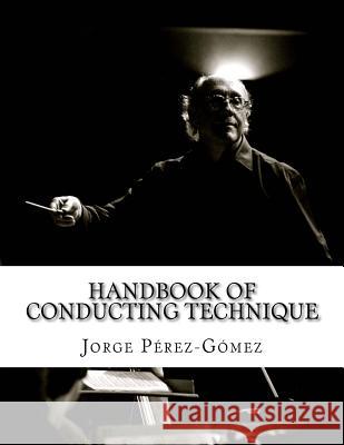 Handbook of conducting technique: Manuale di tecnica di direzione Perez-Gomez, Jorge R. 9781518669057 Createspace