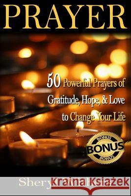 Prayer: 50 Powerful Prayers of Gratitude, Hope & Love To Change Your Life Withers, Sheryl 9781518669811