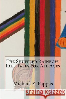 The Shuffled Rainbow: Fall Tales For All Ages Pappas, Michael E. 9781518670787