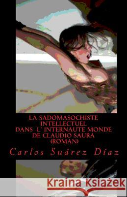 La sadomasochiste intellectuel dans l internaute monde de Claudio Saura: Roman Diaz, Carlos Suarez 9781518672316 Createspace Independent Publishing Platform