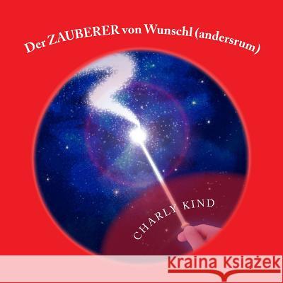 Der ZAUBERER von Wunschl (andersrum): Schau mir auf den Mund Version Kind, Charly 9781518672385 Createspace