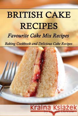 British Cakes Recipes: Favourite Cake Mix Recipes, Baking Cookbook and Delicious Cake Recipes David Devow 9781518673092 Createspace