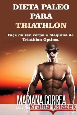 DIETA PALEO Para TRIATHLON: Faca do seu corpo a Maquina de Triathlon Optima Correa, Mariana 9781518673276