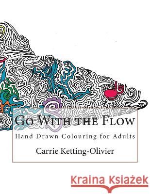 Go With the Flow: Hand Drawn Colouring for Adults Carrie Ketting-Olivier 9781518674198 Createspace Independent Publishing Platform