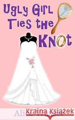 Ugly Girl Ties the Knot Alice Wasser 9781518676123 Createspace