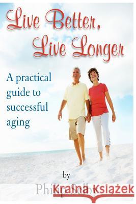 Live Better, Live Longer: A Practical Guide to Successful Aging Dr Philip Selby Peter Davies 9781518676390