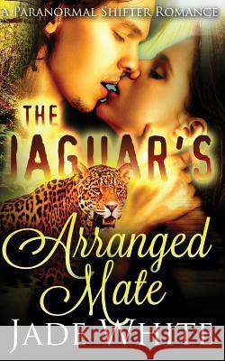 The Jaguar's Arranged Mate Jade White 9781518677380 Createspace