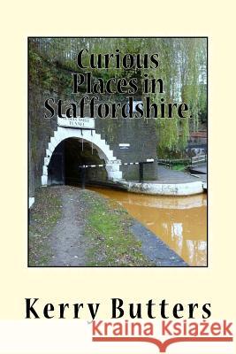 Curious Places in Staffordshire. MR Kerry Butters 9781518678257 Createspace