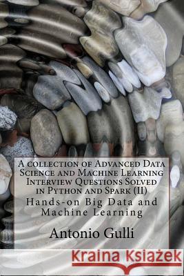 A collection of Advanced Data Science and Machine Learning Interview Questions Solved in Python and Spark (II): Hands-on Big Data and Machine Learning Gulli, Antonio 9781518678646